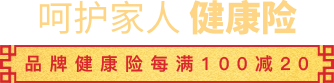呵护家人 品牌健康险每满100减20